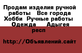 Продам изделия ручной работы - Все города Хобби. Ручные работы » Одежда   . Адыгея респ.